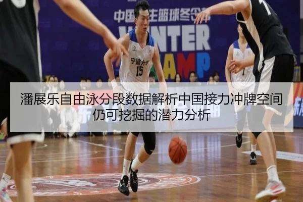 潘展乐自由泳分段数据解析中国接力冲牌空间仍可挖掘的潜力分析